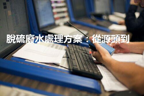 脫硫廢水處理方案：從源頭到終端的綠色革命！